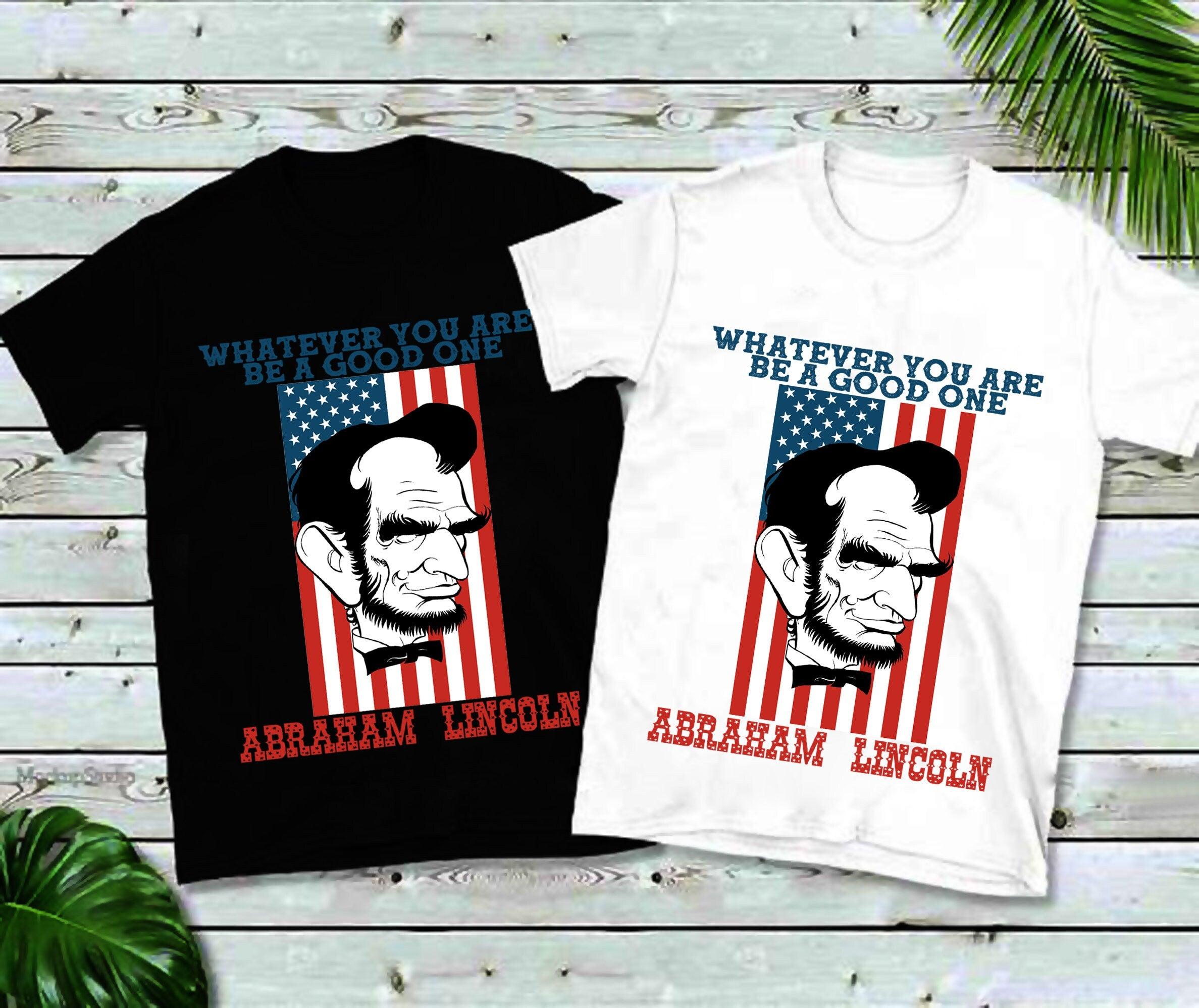 Whatever You Are Be A Good One, Abraham Lincoln T-Shirts, America Shirt, America, 4th of July Tee, Unisex Sized, USA, Abe Lincoln, Patriotic 4th of july shirt, 4th of July Tee, Abe, Abraham Lincoln, America Shirt, America T, american shirt, fourth of july, Freedom, July 4th USA USA, red white and blue, Red White Blue, Unisex Sized, USA T - plusminusco.com